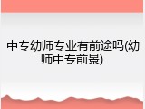 中专幼师专业有前途吗(幼师中专前景)