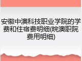 安徽中澳科技职业学院的学费和住宿费明细(皖澳职院费用明细)