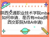 陕西交通职业技术学院mba如何申请，是否有mba(陕西交职院MBA申请)