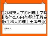 江苏科技大学苏州理工学院主攻什么方向有哪些王牌专业(江科大苏理工王牌专业)
