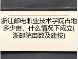 浙江邮电职业技术学院占地多少亩，什么情况下成立(浙邮院亩数及建校)