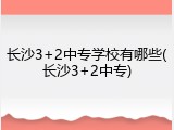长沙3+2中专学校有哪些(长沙3+2中专)