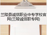 兰陵县诚信职业中专学校官网(兰陵诚信职专网)