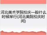 河北美术学院校庆一般什么时候举行(河北美院校庆时间)
