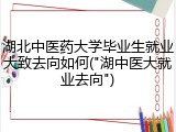 湖北中医药大学毕业生就业大致去向如何("湖中医大就业去向")