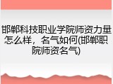 邯郸科技职业学院师资力量怎么样，名气如何(邯郸职院师资名气)