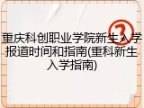 重庆科创职业学院新生入学报道时间和指南(重科新生入学指南)