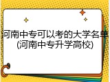 河南中专可以考的大学名单(河南中专升学高校)