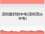 深圳最好的中专(深圳顶尖中专)