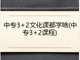 中专3+2文化课都学啥(中专3+2课程)