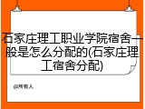 石家庄理工职业学院宿舍一般是怎么分配的(石家庄理工宿舍分配)
