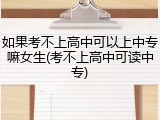 如果考不上高中可以上中专嘛女生(考不上高中可读中专)