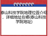 泰山科技学院地理位置介绍，详细地址在哪(泰山科技学院地址)