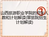 山西旅游职业学院的招生人数和计划解读(晋旅院招生计划解读)