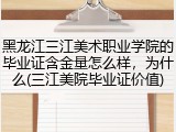 黑龙江三江美术职业学院的毕业证含金量怎么样，为什么(三江美院毕业证价值)