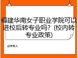 福建华南女子职业学院可以进校后转专业吗？(校内转专业政策)