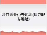 陕县职业中专地址(陕县职专地址)