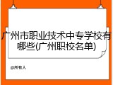 广州市职业技术中专学校有哪些(广州职校名单)