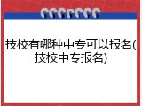 技校有哪种中专可以报名(技校中专报名)