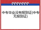中专毕业没有报到证(中专无报到证)