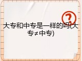 大专和中专是一样的吗(大专&ne;中专)