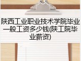 陕西工业职业技术学院毕业一般工资多少钱(陕工院毕业薪资)