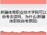 新疆体育职业技术学院可以自考去读吗，为什么(新疆体职院自考原因)