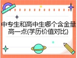 中专生和高中生哪个含金量高一点(学历价值对比)