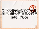 南昌交通学院有多少学生，师资力量如何(南昌交通学院师生规模)