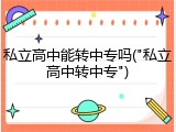 私立高中能转中专吗("私立高中转中专")