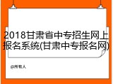 2018甘肃省中专招生网上报名系统(甘肃中专报名网)