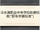 冷水滩职业中专学校收费标准("职专学费标准")