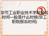 毕节工业职业技术学院报名时间一般是什么时候(毕工职院报名时间)