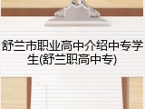 舒兰市职业高中介绍中专学生(舒兰职高中专)