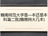 赣南师范大学是一本还是本科第二批(赣南师大几本)