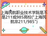 上海民航职业技术学院是不是211或985高校("上海民航非211/985")