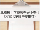 北京技工学校哪些好中专可以报(北京好中专推荐)