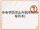 中专学历怎么升到本科(中专升本)