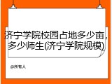 济宁学院校园占地多少亩，多少师生(济宁学院规模)