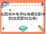 东阳市中专学校有哪些职中的(东阳职校名单)