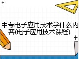 中专电子应用技术学什么内容(电子应用技术课程)