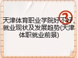 天津体育职业学院好不好，就业现状及发展趋势(天津体职就业前景)