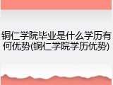 铜仁学院毕业是什么学历有何优势(铜仁学院学历优势)