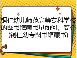 铜仁幼儿师范高等专科学校的图书馆藏书量如何，简介(铜仁幼专图书馆藏书)