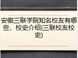 安徽三联学院知名校友有哪些，校史介绍(三联校友校史)