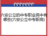 六安公立的中专职业高中有哪些(六安公立中专职高)