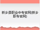 新乡县职业中专官网(新乡职专官网)