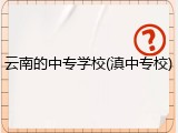 云南的中专学校(滇中专校)