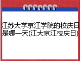 江苏大学京江学院的校庆日是哪一天(江大京江校庆日)