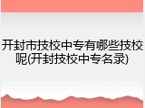 开封市技校中专有哪些技校呢(开封技校中专名录)
